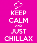 Keep Calm and Just Chillax